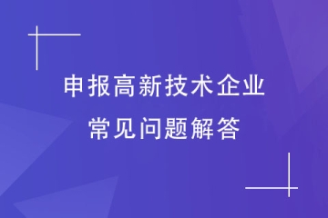 想要申報(bào)2024年高新技術(shù)企業(yè)，這些常見(jiàn)問(wèn)題你有嗎？
