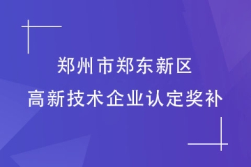 鄭州市鄭東新區(qū)：認定高新技術(shù)企業(yè)可以拿到多少補助？