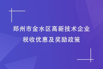 鄭州市金水區(qū)：申報高新技術(shù)企業(yè)有何好處？稅收及獎勵政策