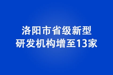 洛陽(yáng)市省級(jí)新型研發(fā)機(jī)構(gòu)增至13家
