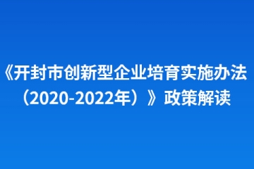 《開(kāi)封市創(chuàng)新型企業(yè)培育實(shí)施辦法（2020-2022年）》政策解讀