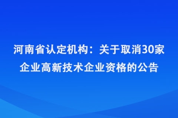 河南省認(rèn)定機(jī)構(gòu)：關(guān)于取消河南千年冷凍設(shè)備有限公司等30家企業(yè)高新技術(shù)企業(yè)資格的公告