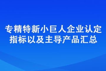 專精特新“小巨人”企業(yè)認定標準（認定指標以及主導產(chǎn)品匯總）