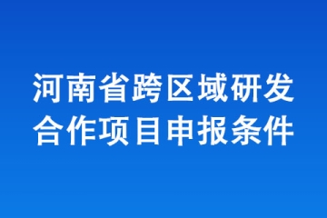 河南省跨區(qū)域研發(fā)合作項目申報條件