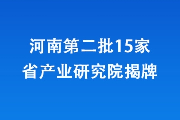 河南第二批15家省產(chǎn)業(yè)研究院揭牌