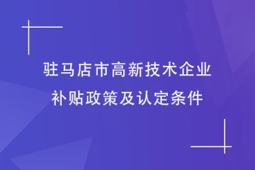駐馬店市對(duì)高新技術(shù)企業(yè)的補(bǔ)貼政策是什么？有什么條件？