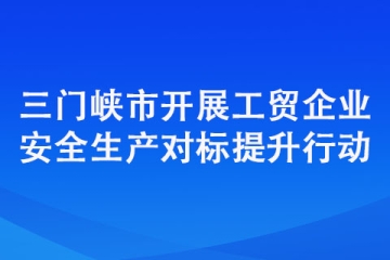 三門峽市開展工貿(mào)企業(yè)安全生產(chǎn)對(duì)標(biāo)提升行動(dòng)