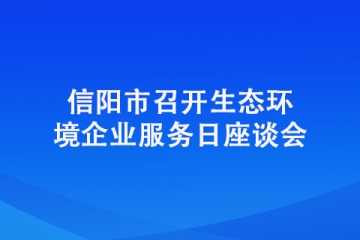 信陽市召開生態(tài)環(huán)境企業(yè)服務(wù)日座談會