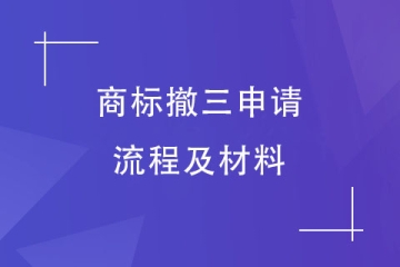 商標(biāo)撤三如何辦理？商標(biāo)撤三申請流程及資料