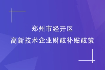 2024年鄭州市經開區(qū)的高新技術企業(yè)財政補貼政策