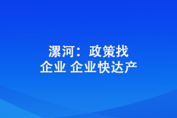 漯河：政策找企業(yè) 企業(yè)快達(dá)產(chǎn)