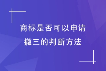 判斷商標(biāo)是否可以申請撤三？重點看這幾項！
