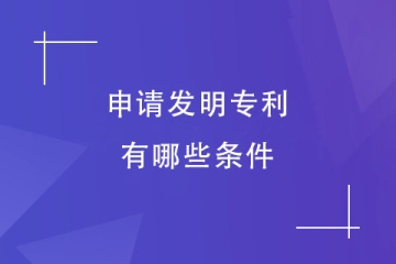 申請發(fā)明專利要有什么條件？怎么申請？