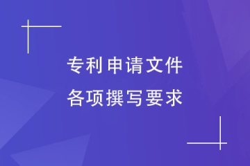 鄭州市專利申請文件的內(nèi)容有哪些？撰寫要求介紹