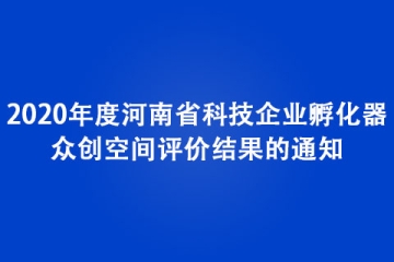 關(guān)于公布2020年度河南省科技企業(yè)孵化器、眾創(chuàng)空間評價結(jié)果的通知