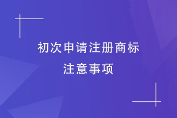 第一次申請注冊商標(biāo)，有什么是需要注意的？