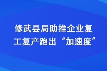修武縣局助推企業(yè)復工復產(chǎn)跑出“加速度”