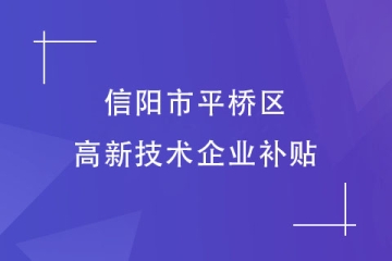 信陽市平橋區(qū)的高新技術(shù)企業(yè)補(bǔ)貼政策是什么？