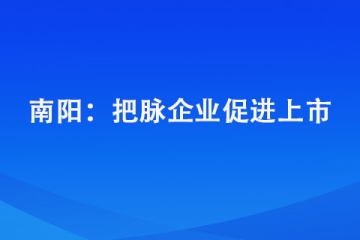 南陽： 把脈企業(yè)促進(jìn)上市