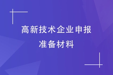 2024年河南高新技術(shù)企業(yè)申報前要準(zhǔn)備什么材料？