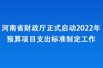 河南省財(cái)政廳正式啟動(dòng)2022年預(yù)算項(xiàng)目支出標(biāo)準(zhǔn)制定工作