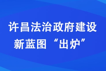 許昌法治政府建設(shè)新藍圖“出爐”