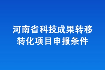 河南省科技成果轉(zhuǎn)移轉(zhuǎn)化項(xiàng)目申報(bào)條件