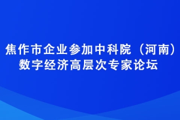 焦作市企業(yè)參加中科院（河南）數(shù)字經(jīng)濟(jì)高層次專(zhuān)家論壇