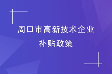 2024年周口市高新技術(shù)企業(yè)的財政補(bǔ)貼政策
