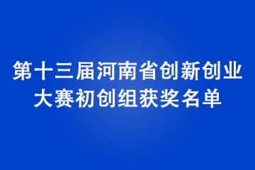 第十屆中國(guó)創(chuàng)新創(chuàng)業(yè)大賽河南賽區(qū)暨第十三屆河南省創(chuàng)新創(chuàng)業(yè)大賽初創(chuàng)組獲獎(jiǎng)名單
