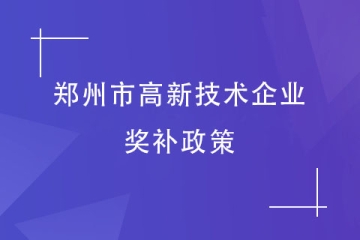2024年高企申報丨鄭州市高新技術企業(yè)獎補標準及政策