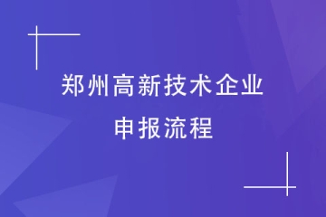 2024年高企申報快來了！鄭州高新技術(shù)企業(yè)申報流程是怎樣的？