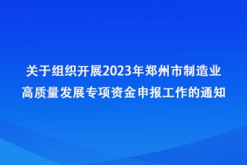 關(guān)于組織開展2023年鄭州市制造業(yè)高質(zhì)量發(fā)展專項(xiàng)資金申報(bào)工作的通知_鄭州市工業(yè)和信息化局