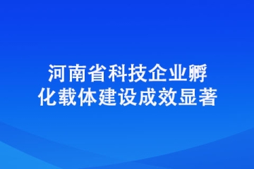 河南省科技企業(yè)孵化載體建設成效顯著