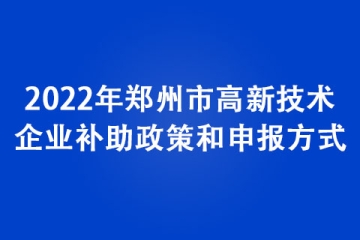 2022年鄭州市高新技術(shù)企業(yè)補(bǔ)助政策和申報(bào)方式