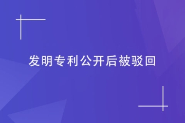 如果發(fā)明專利公開后被駁回了怎么辦？怎么避免？