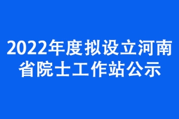 2022年度擬設(shè)立河南省院士工作站公示