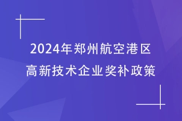 2024年鄭州航空港區(qū)的高新技術(shù)企業(yè)獎(jiǎng)補(bǔ)政策，最高40萬(wàn)！