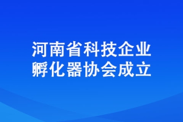 河南省科技企業(yè)孵化器協(xié)會成立