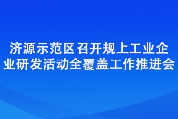 濟(jì)源示范區(qū)召開規(guī)上工業(yè)企業(yè)研發(fā)活動(dòng)全覆蓋工作推進(jìn)會