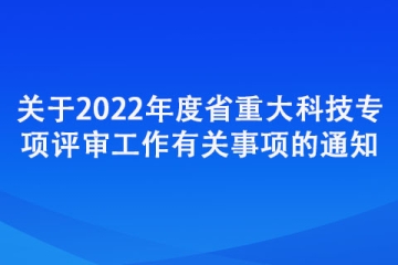 關(guān)于2022年度省重大科技專項評審工作有關(guān)事項的通知