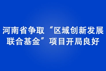 河南省爭取“區(qū)域創(chuàng)新發(fā)展 聯(lián)合基金”項(xiàng)目開局良好