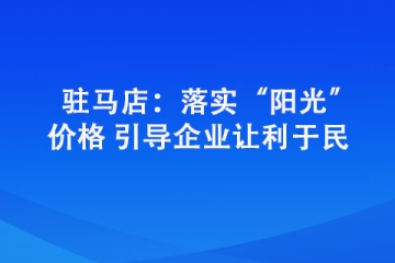 駐馬店：落實“陽光”價格 引導企業(yè)讓利于民