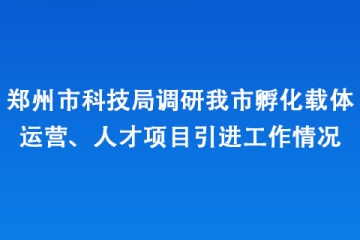鄭州市科技局調研我市孵化載體運營、人才項目引進工作情況