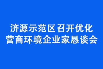 濟(jì)源示范區(qū)召開優(yōu)化營(yíng)商環(huán)境企業(yè)家懇談會(huì)