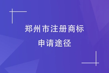 2023年鄭州市商標(biāo)注冊(cè)申請(qǐng)方式有哪些？