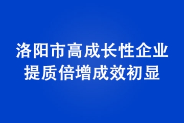 洛陽市高成長性企業(yè)提質倍增成效初顯
