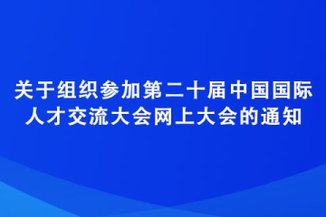 關(guān)于組織參加第二十屆中國國際人才交流大會(huì)網(wǎng)上大會(huì)的通知
