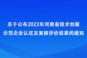 關(guān)于公布2023年河南省技術(shù)創(chuàng)新示范企業(yè)認(rèn)定及復(fù)核評價結(jié)果的通知_河南省工業(yè)和信息化廳