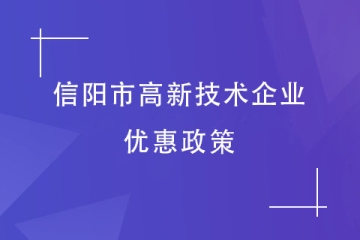 2024年信陽市高新技術(shù)企業(yè)有哪些優(yōu)惠政策？獎(jiǎng)補(bǔ)是多少？